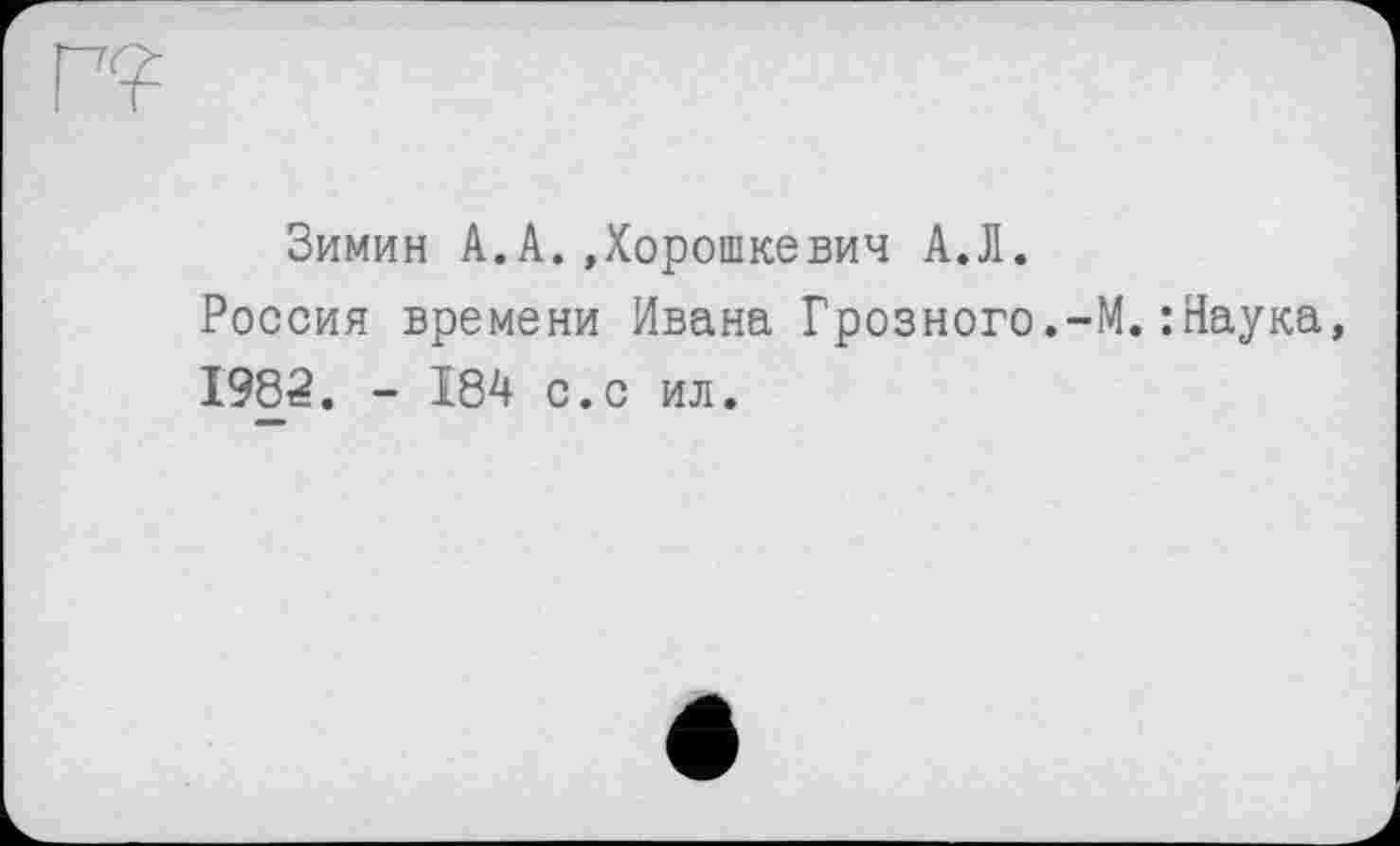 ﻿Зимин А.А.»Хорошкевич А.Л.
Россия времени Ивана Грозного.-М.:Наука, 1982. - 184 с.с ил.